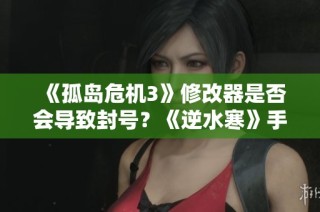 《孤岛危机3》修改器是否会导致封号？《逆水寒》手游血河金内功获取指南