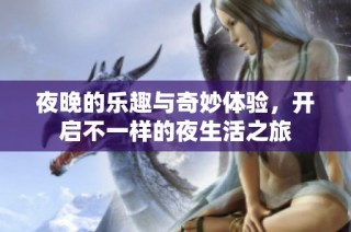 夜晚的乐趣与奇妙体验，开启不一样的夜生活之旅