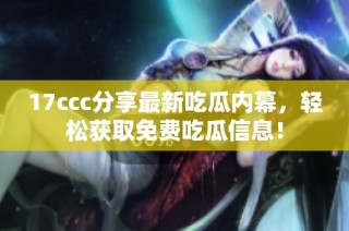 17ccc分享最新吃瓜内幕，轻松获取免费吃瓜信息！