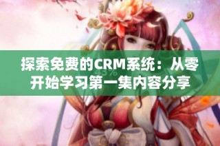 探索免费的CRM系统：从零开始学习第一集内容分享