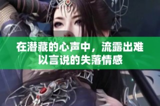 在潜藏的心声中，流露出难以言说的失落情感