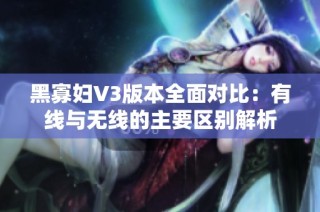 黑寡妇V3版本全面对比：有线与无线的主要区别解析