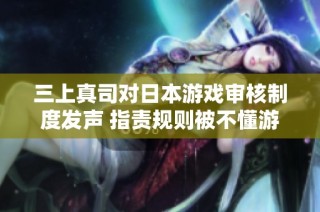 三上真司对日本游戏审核制度发声 指责规则被不懂游戏的人操控
