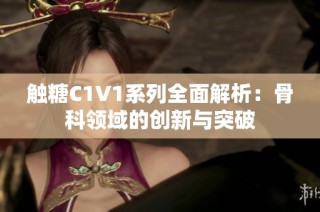 触糖C1V1系列全面解析：骨科领域的创新与突破