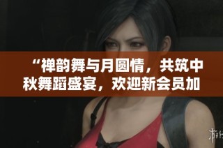 “禅韵舞与月圆情，共筑中秋舞蹈盛宴，欢迎新会员加入”