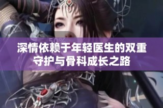 深情依赖于年轻医生的双重守护与骨科成长之路