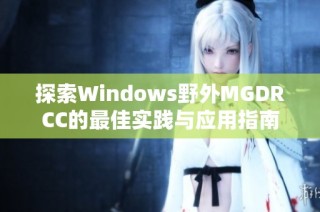 探索Windows野外MGDRCC的最佳实践与应用指南