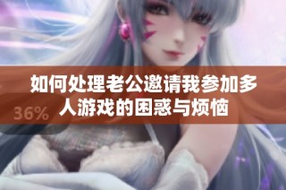 如何处理老公邀请我参加多人游戏的困惑与烦恼
