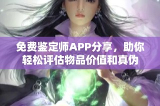 免费鉴定师APP分享，助你轻松评估物品价值和真伪