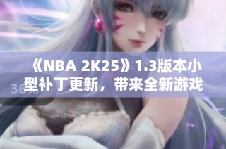 《NBA 2K25》1.3版本小型补丁更新，带来全新游戏体验