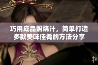 巧用成品照烧汁，简单打造多款美味佳肴的方法分享