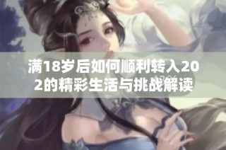 满18岁后如何顺利转入202的精彩生活与挑战解读