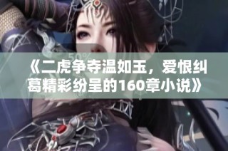 《二虎争夺温如玉，爱恨纠葛精彩纷呈的160章小说》