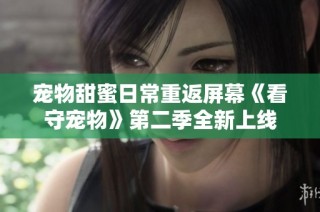 宠物甜蜜日常重返屏幕《看守宠物》第二季全新上线