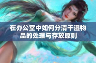 在办公室中如何分清干湿物品的处理与存放原则