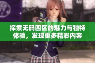 探索无码四区的魅力与独特体验，发现更多精彩内容