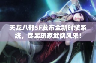 天龙八部SF发布全新时装系统，尽显玩家武侠风采！