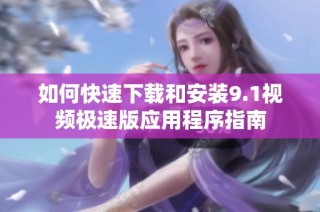 如何快速下载和安装9.1视频极速版应用程序指南