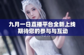 九月一日直播平台全新上线 期待您的参与与互动