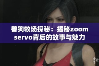 兽狗牧场探秘：揭秘zoomservo背后的故事与魅力