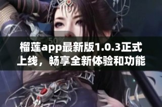 榴莲app最新版1.0.3正式上线，畅享全新体验和功能