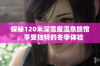 探秘120米深雪屋温泉旅馆，享受独特的冬季体验