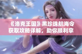 《洛克王国》黑珍珠航海令获取攻略详解，助你顺利拿到珍稀道具