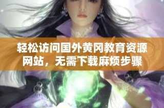 轻松访问国外黄冈教育资源网站，无需下载麻烦步骤