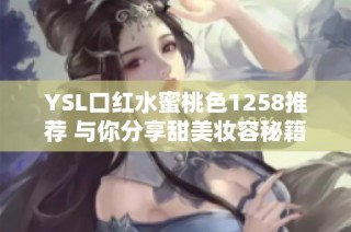 YSL口红水蜜桃色1258推荐 与你分享甜美妆容秘籍