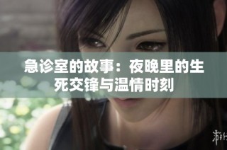 急诊室的故事：夜晚里的生死交锋与温情时刻