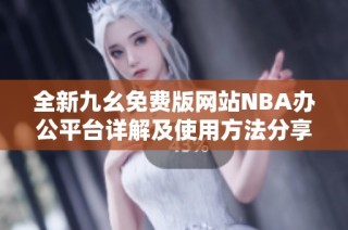全新九幺免费版网站NBA办公平台详解及使用方法分享