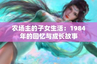 农场主的子女生活：1984年的回忆与成长故事