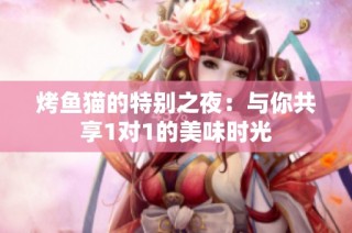 烤鱼猫的特别之夜：与你共享1对1的美味时光
