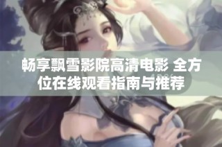 畅享飘雪影院高清电影 全方位在线观看指南与推荐