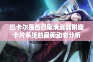 巴卡尔是否已取消武器附魔卡片系统的最新动态分析