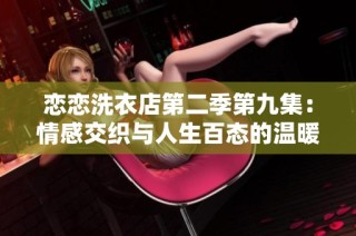 恋恋洗衣店第二季第九集：情感交织与人生百态的温暖故事