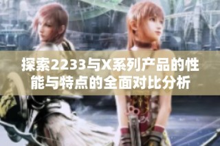 探索2233与X系列产品的性能与特点的全面对比分析