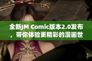 全新JM Comic版本2.0发布，带你体验更精彩的漫画世界