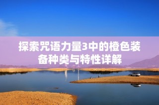 探索咒语力量3中的橙色装备种类与特性详解