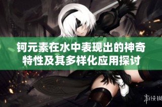 钶元素在水中表现出的神奇特性及其多样化应用探讨