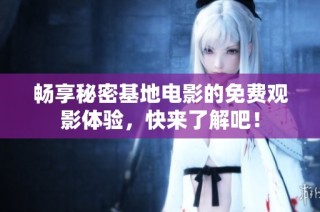 畅享秘密基地电影的免费观影体验，快来了解吧！