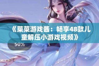 《菜菜游戏酱：畅享48款儿童解压小游戏视频》
