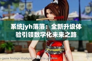 系统jyh落落：全新升级体验引领数字化未来之路