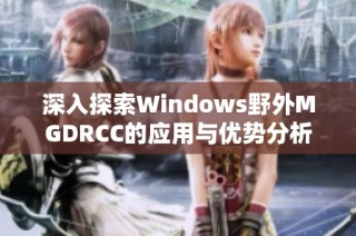 深入探索Windows野外MGDRCC的应用与优势分析