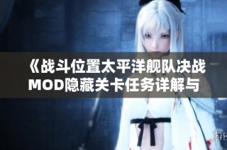 《战斗位置太平洋舰队决战MOD隐藏关卡任务详解与攻略分析》