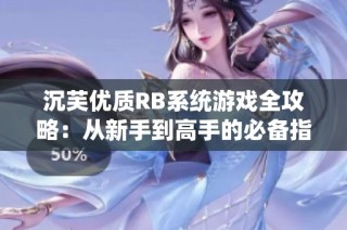 沉芙优质RB系统游戏全攻略：从新手到高手的必备指南