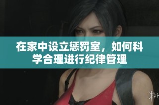 在家中设立惩罚室，如何科学合理进行纪律管理