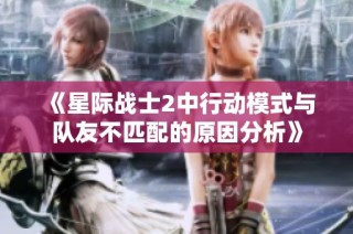 《星际战士2中行动模式与队友不匹配的原因分析》