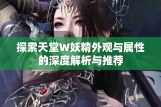 探索天堂W妖精外观与属性的深度解析与推荐