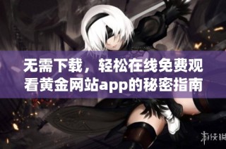 无需下载，轻松在线免费观看黄金网站app的秘密指南